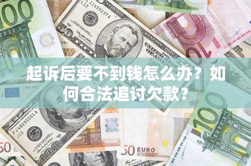 济南起诉后要不到钱怎么办？如何合法追讨欠款？