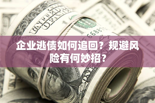 济南企业逃债如何追回？规避风险有何妙招？