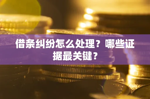 济南借条纠纷怎么处理？哪些证据最关键？