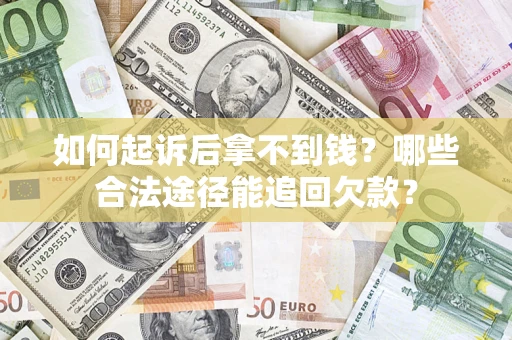 济南如何起诉后拿不到钱？哪些合法途径能追回欠款？