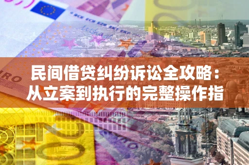 济南民间借贷纠纷诉讼全攻略：从立案到执行的完整操作指南