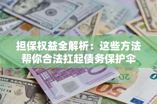 济南担保权益全解析：这些方法帮你合法扛起债务保护伞