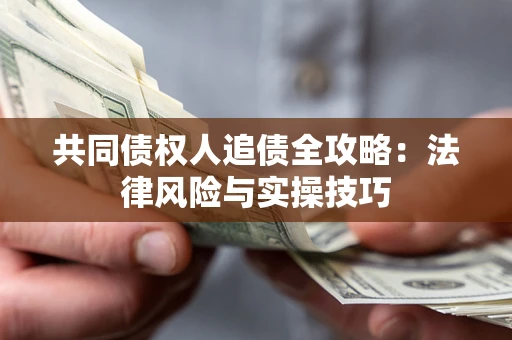济南共同债权人追债全攻略：法律风险与实操技巧