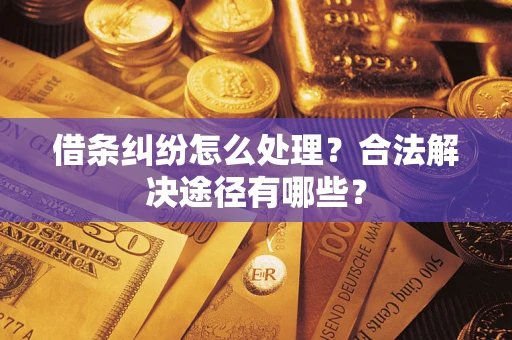 济南借条纠纷怎么处理？合法解决途径有哪些？