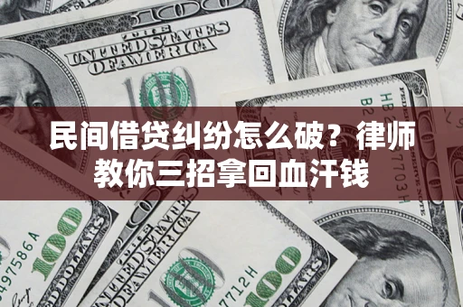济南民间借贷纠纷怎么破？律师教你三招拿回血汗钱