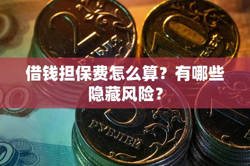 济南借钱担保费怎么算？有哪些隐藏风险？