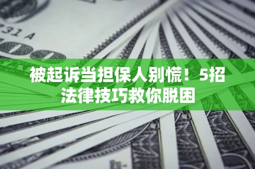 济南被起诉当担保人别慌！5招法律技巧救你脱困
