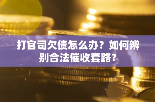 济南打官司欠债怎么办？如何辨别合法催收套路？