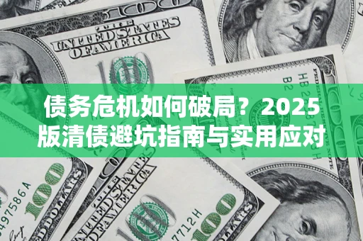 济南债务危机如何破局？2025版清债避坑指南与实用应对策略