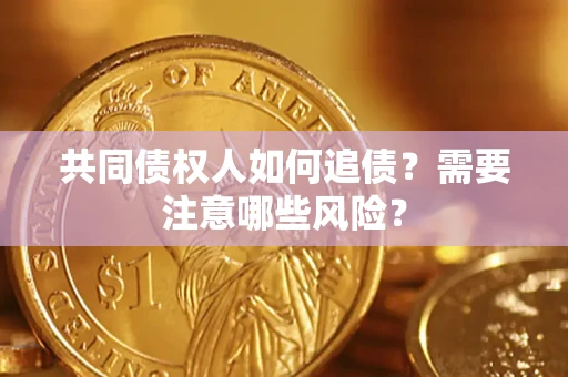济南共同债权人如何追债？需要注意哪些风险？