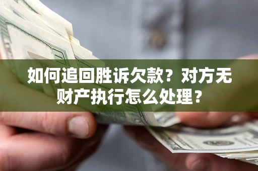 济南如何追回胜诉欠款？对方无财产执行怎么处理？