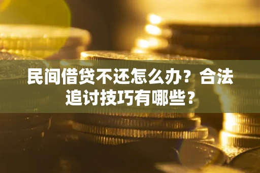 济南民间借贷不还怎么办？合法追讨技巧有哪些？