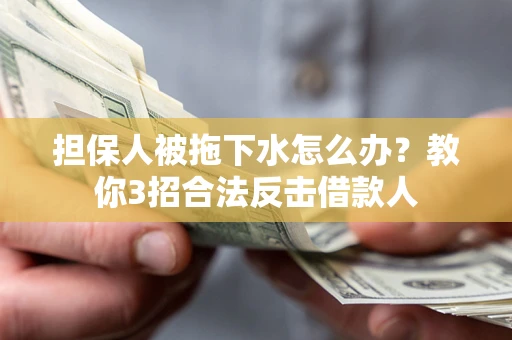 济南担保人被拖下水怎么办？教你3招合法反击借款人
