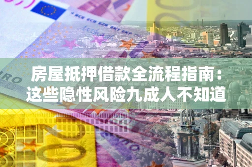 济南房屋抵押借款全流程指南：这些隐性风险九成人不知道