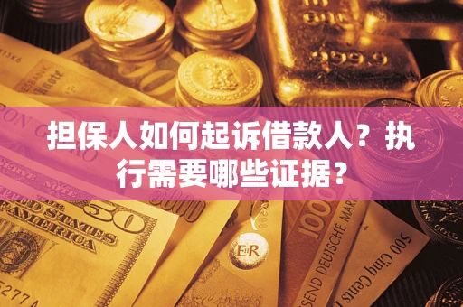 济南担保人如何起诉借款人？执行需要哪些证据？