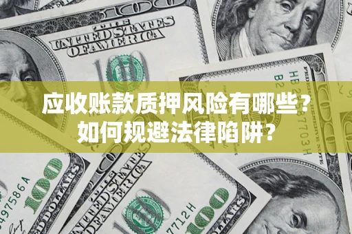 济南应收账款质押风险有哪些？如何规避法律陷阱？
