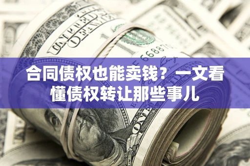 济南合同债权也能卖钱？一文看懂债权转让那些事儿