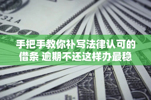 济南手把手教你补写法律认可的借条 逾期不还这样办最稳妥