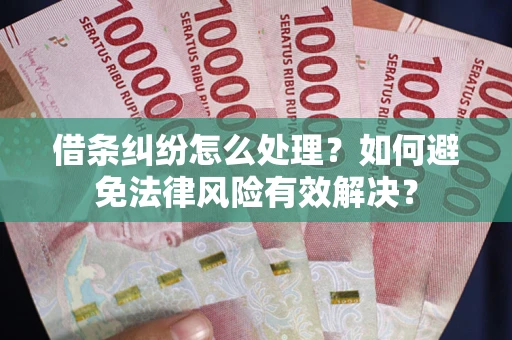济南借条纠纷怎么处理？如何避免法律风险有效解决？