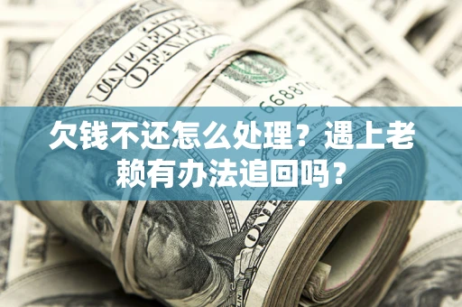 济南欠钱不还怎么处理？遇上老赖有办法追回吗？