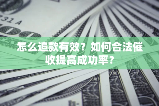 济南怎么追款有效？如何合法催收提高成功率？