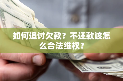 济南如何追讨欠款？不还款该怎么合法维权？