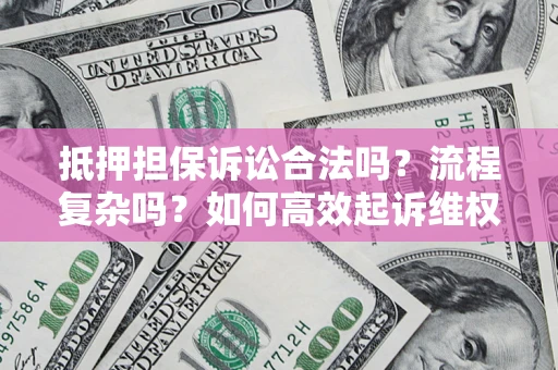 济南抵押担保诉讼合法吗？流程复杂吗？如何高效起诉维权？