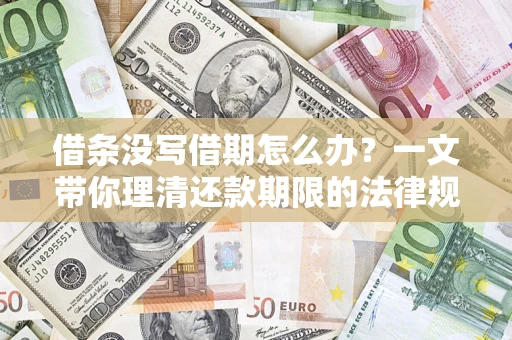 济南借条没写借期怎么办？一文带你理清还款期限的法律规则