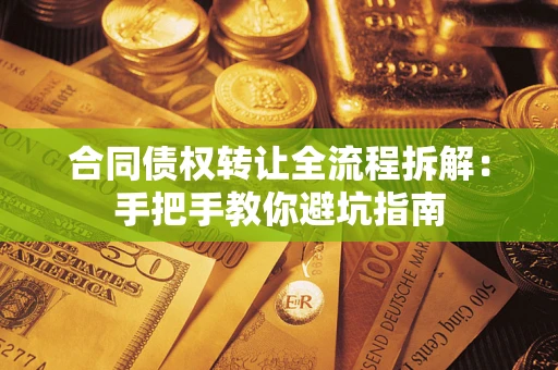济南合同债权转让全流程拆解：手把手教你避坑指南