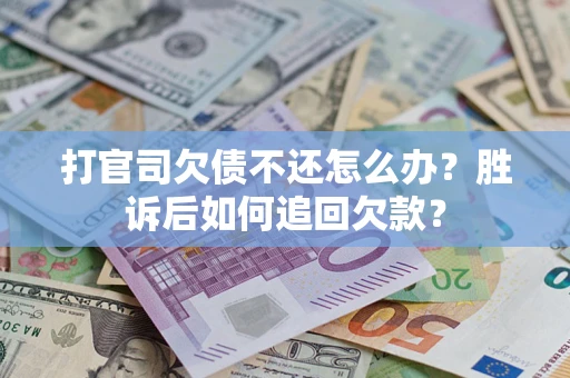 济南打官司欠债不还怎么办？胜诉后如何追回欠款？