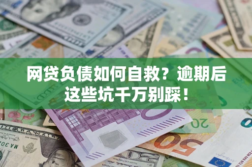 济南网贷负债如何自救？逾期后这些坑千万别踩！
