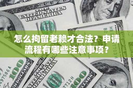 济南怎么拘留老赖才合法？申请流程有哪些注意事项？