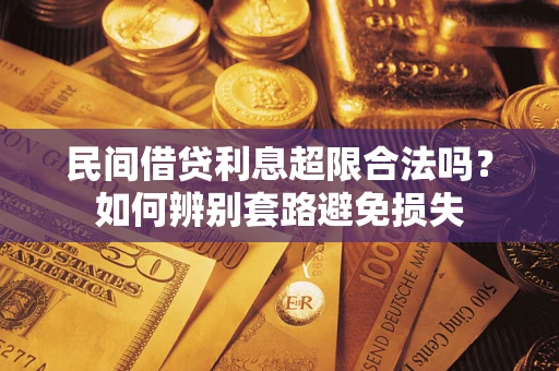 济南民间借贷利息超限合法吗？如何辨别套路避免损失
