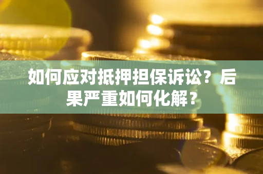 济南如何应对抵押担保诉讼？后果严重如何化解？