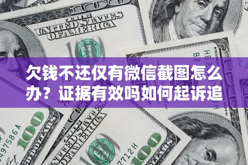 济南欠钱不还仅有微信截图怎么办？证据有效吗如何起诉追回欠款？