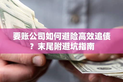济南要账公司如何避险高效追债？末尾附避坑指南