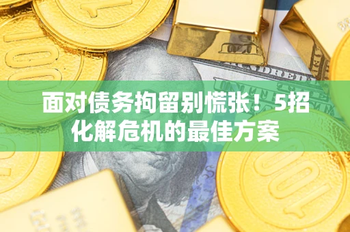 济南面对债务拘留别慌张！5招化解危机的最佳方案