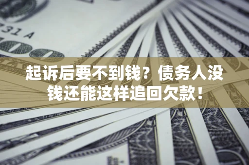 济南起诉后要不到钱？债务人没钱还能这样追回欠款！