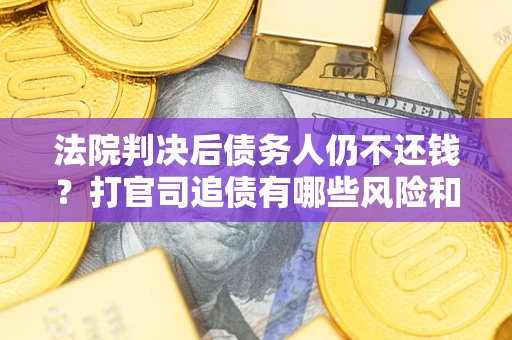 济南法院判决后债务人仍不还钱？打官司追债有哪些风险和技巧？