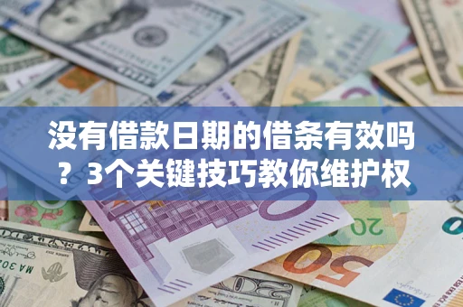 济南没有借款日期的借条有效吗？3个关键技巧教你维护权益