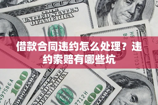 济南借款合同违约怎么处理？违约索赔有哪些坑