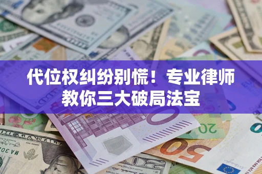 济南代位权纠纷别慌！专业律师教你三大破局法宝