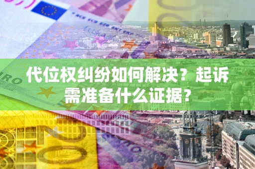 济南代位权纠纷如何解决？起诉需准备什么证据？