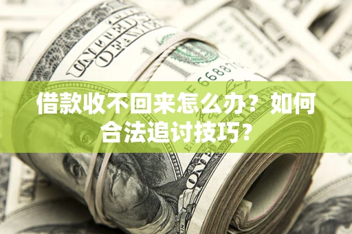 济南借款收不回来怎么办？如何合法追讨技巧？