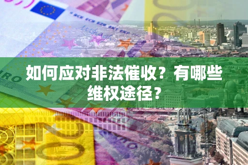 济南如何应对非法催收？有哪些维权途径？