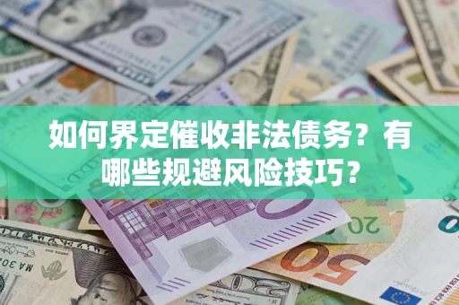 济南如何界定催收非法债务？有哪些规避风险技巧？
