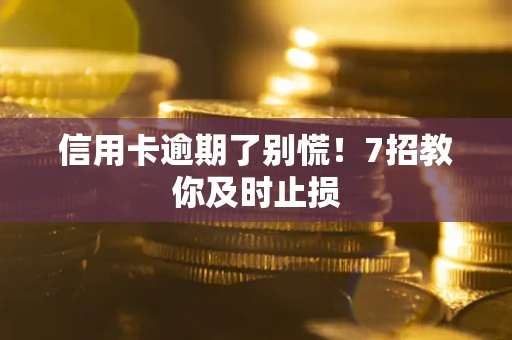 济南信用卡逾期了别慌！7招教你及时止损