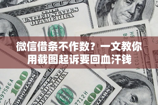 济南微信借条不作数？一文教你用截图起诉要回血汗钱