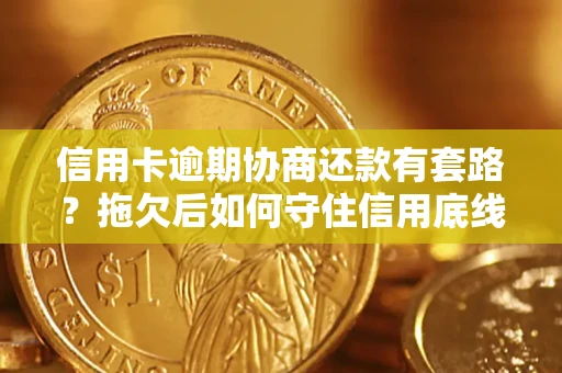 济南信用卡逾期协商还款有套路？拖欠后如何守住信用底线？