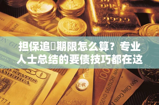 济南担保追償期限怎么算？专业人士总结的要债技巧都在这里了